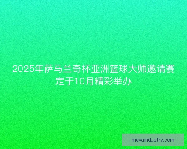 2025年萨马兰奇杯亚洲篮球大师邀请赛定于10月精彩举办