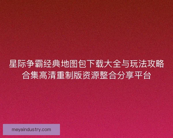 星际争霸经典地图包下载大全与玩法攻略合集高清重制版资源整合分享平台