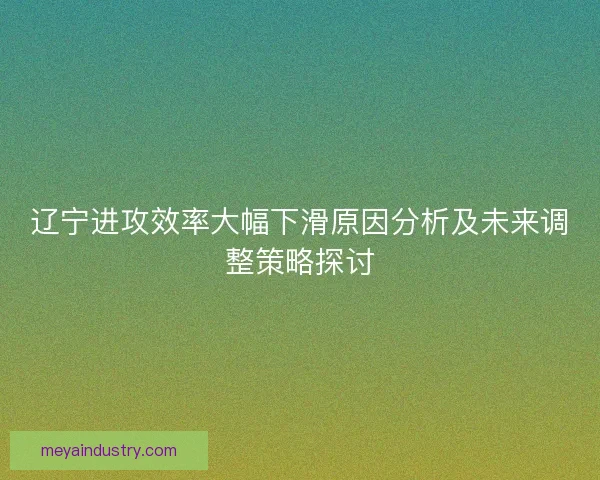 辽宁进攻效率大幅下滑原因分析及未来调整策略探讨