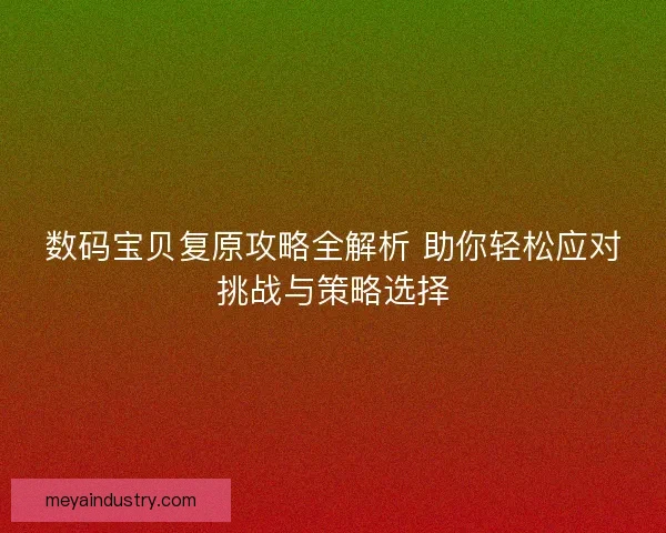 数码宝贝复原攻略全解析 助你轻松应对挑战与策略选择